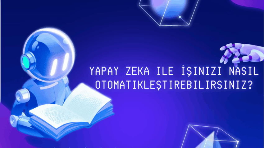 Yapay Zeka ile İşinizi Nasıl Otomatikleştirebilirsiniz?