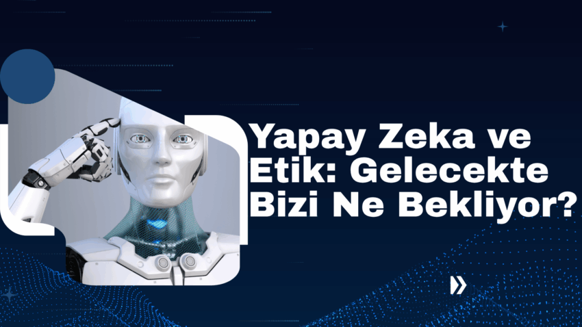 Yapay Zeka ve Etik: Gelecekte Bizi Ne Bekliyor?