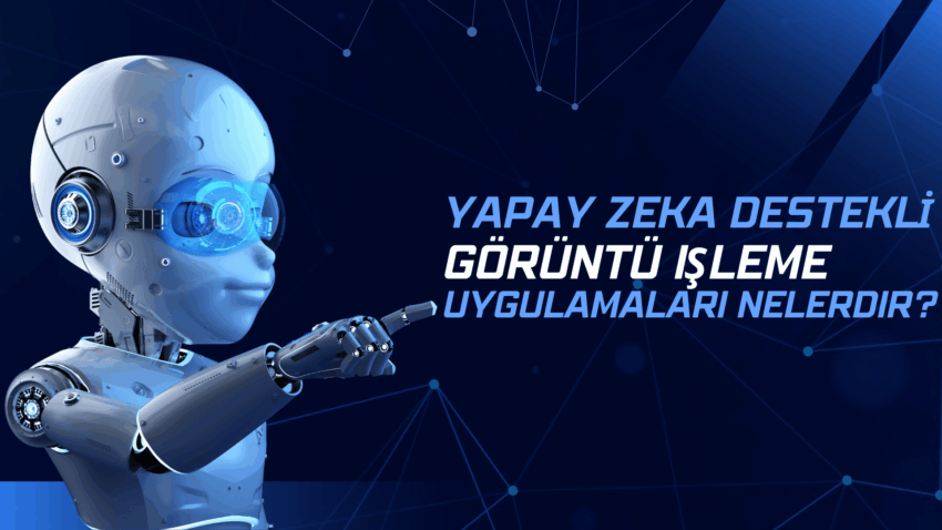 Yapay Zeka Destekli Görüntü İşleme Uygulamaları Nelerdir?